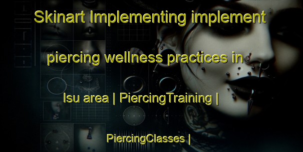 Skinart Implementing implement piercing wellness practices in Isu area | PiercingTraining | PiercingClasses | SkinartTraining-Malaysia